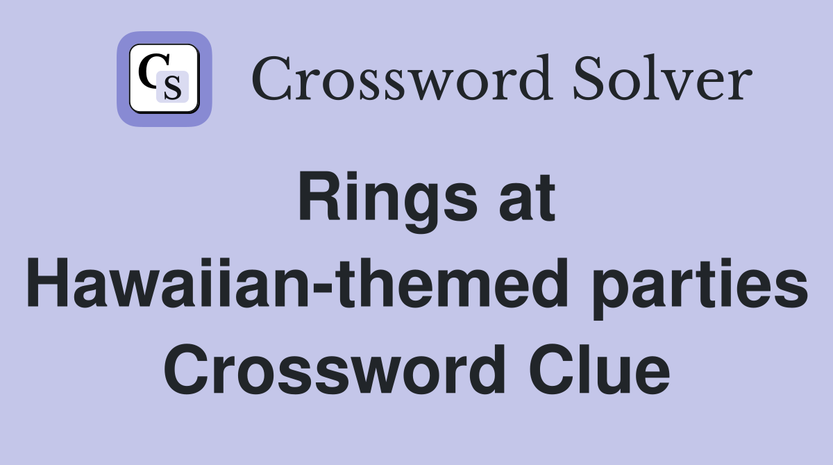 Rings at Hawaiian-themed parties Crossword Clue