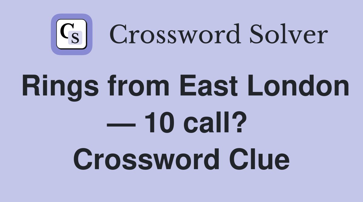 Rings from East London — 10 call?  Crossword Clue