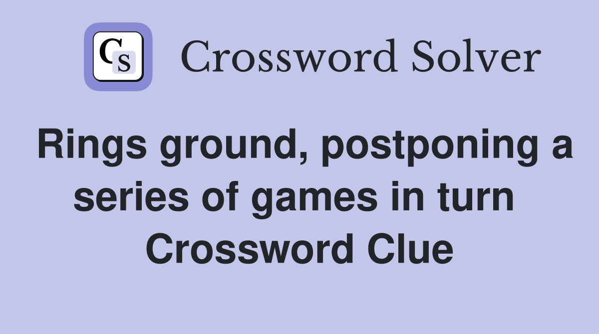 Rings ground, postponing a series of games in turn  Crossword Clue