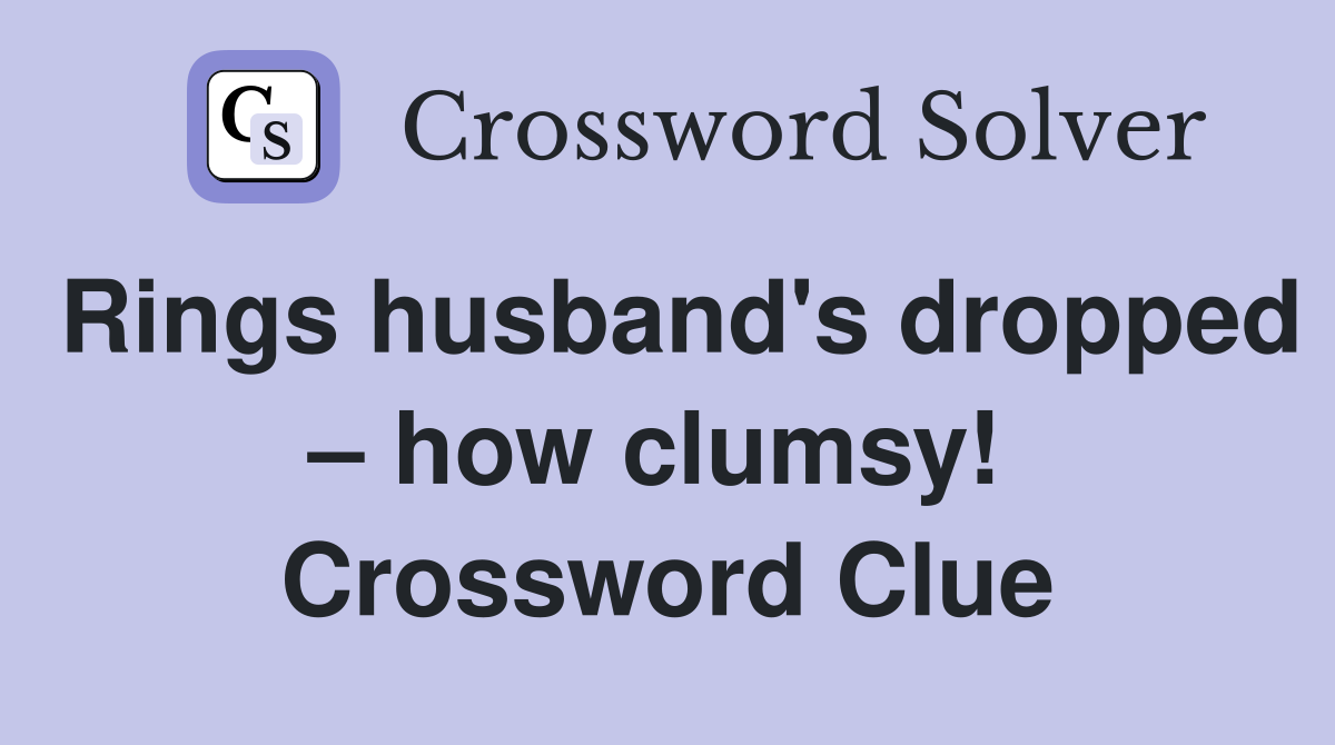 Rings husband's dropped – how clumsy!  Crossword Clue