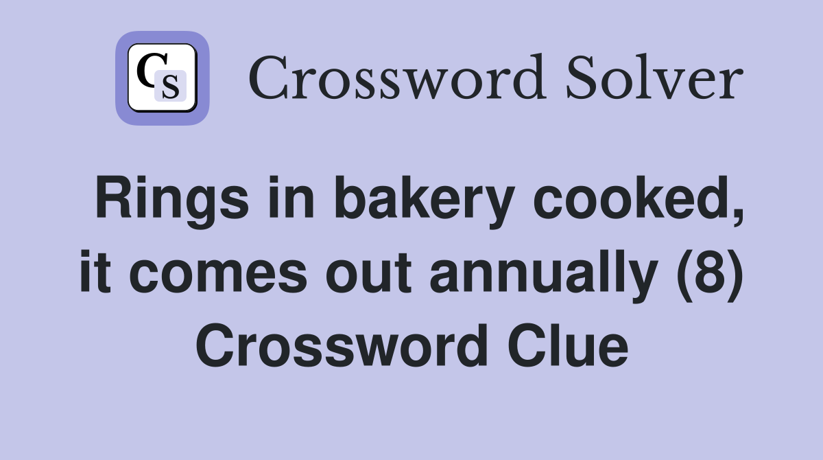 Rings in bakery cooked, it comes out annually (8) Crossword Clue