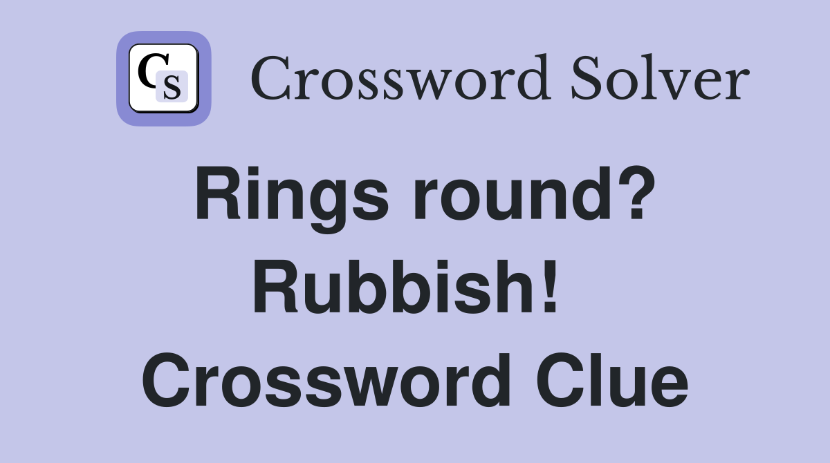 Rings round? Rubbish!  Crossword Clue