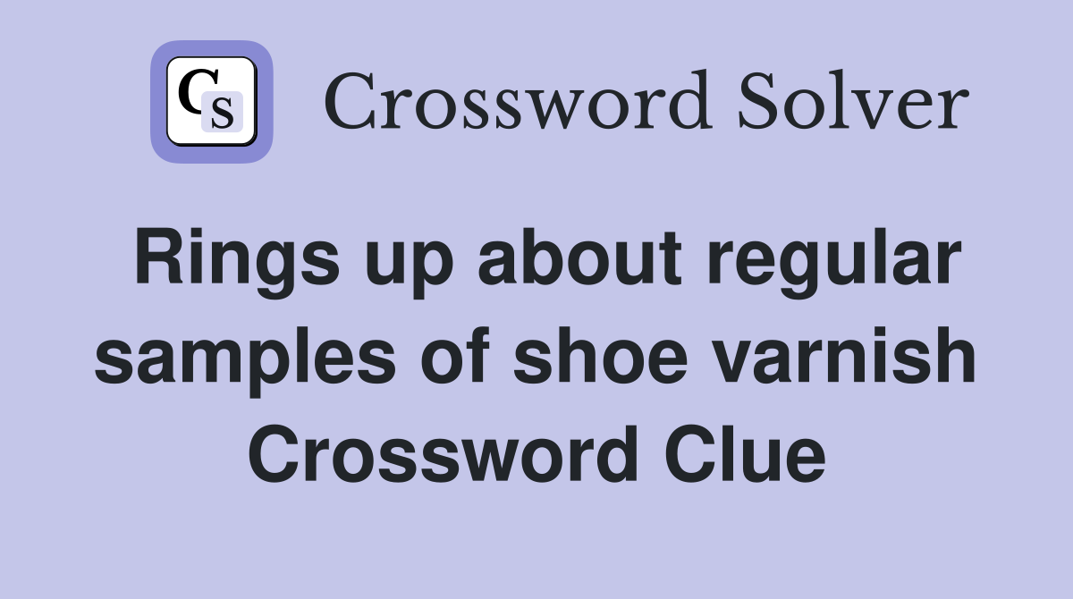 Rings up about regular samples of shoe varnish Crossword Clue