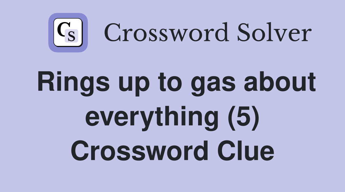 Rings up to gas about everything (5) Crossword Clue