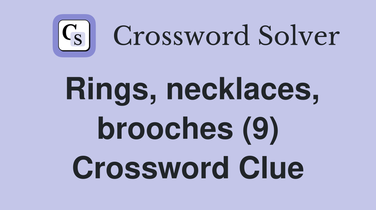 Rings, necklaces, brooches (9) Crossword Clue