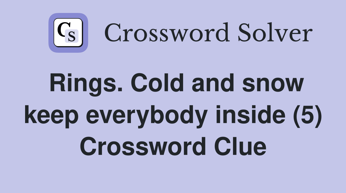 Rings. Cold and snow keep everybody inside (5) Crossword Clue