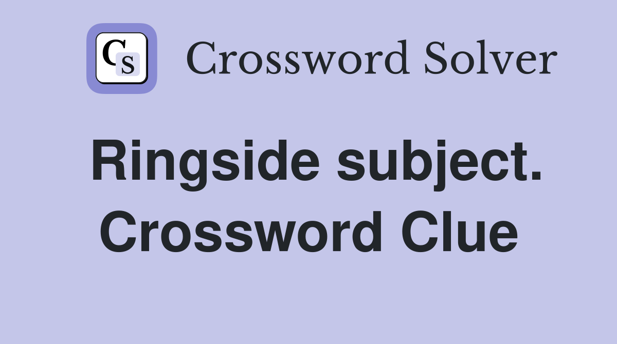 Ringside subject. Crossword Clue