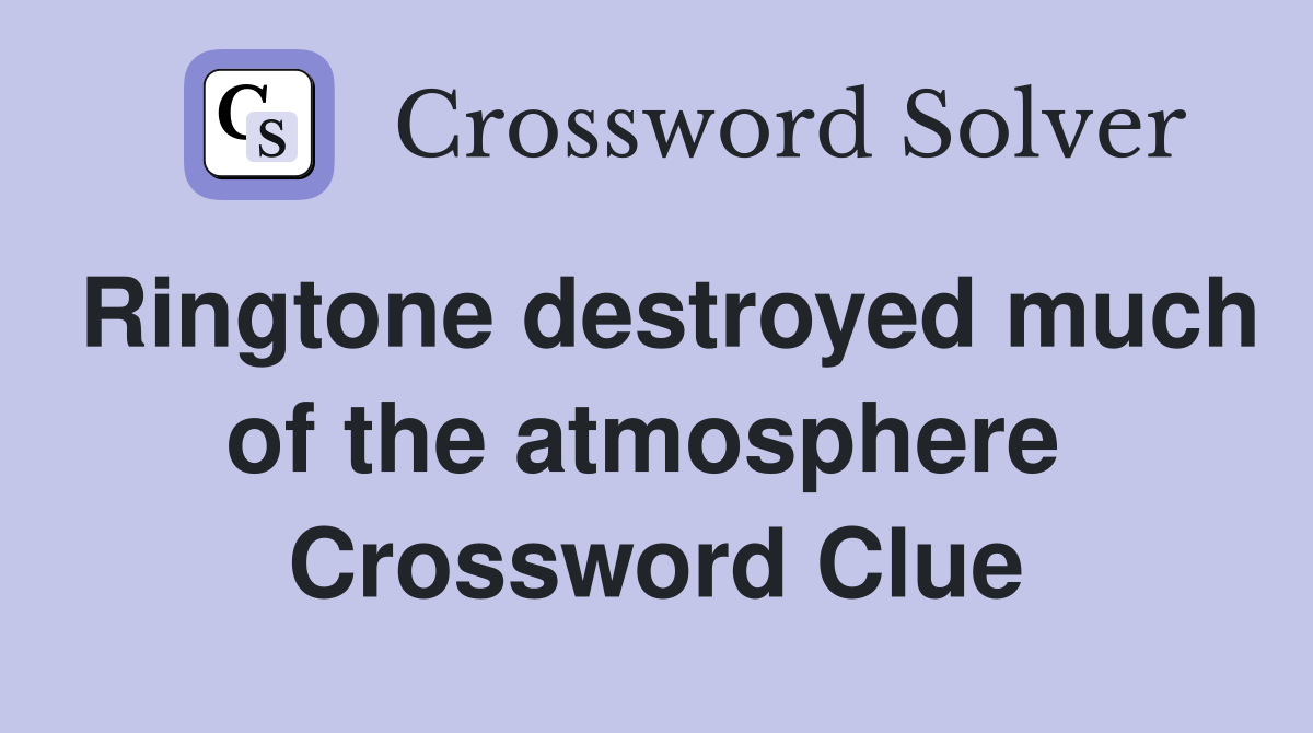 Ringtone destroyed much of the atmosphere  Crossword Clue