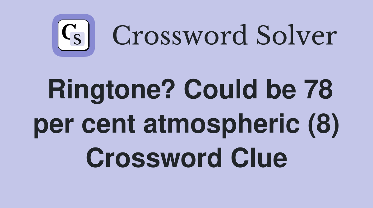 Ringtone? Could be 78 per cent atmospheric (8) Crossword Clue