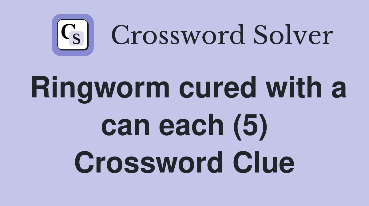 Ringworm cured with a can each (5) Crossword Clue