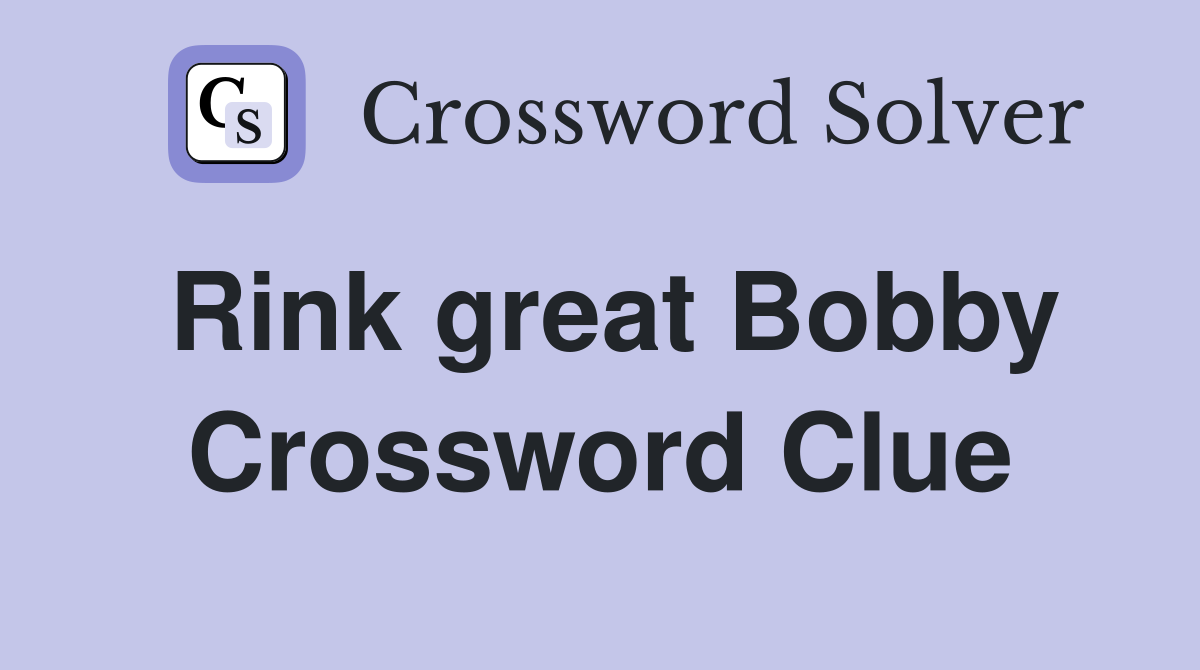 Rink great Bobby Crossword Clue