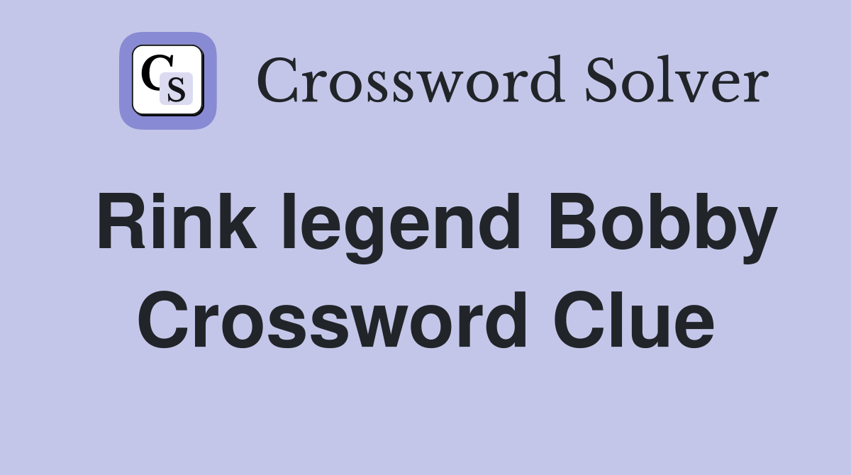 Rink legend Bobby Crossword Clue