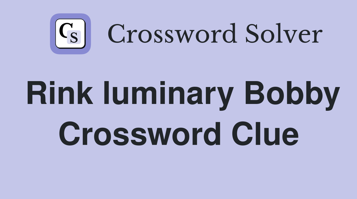 Rink luminary Bobby Crossword Clue
