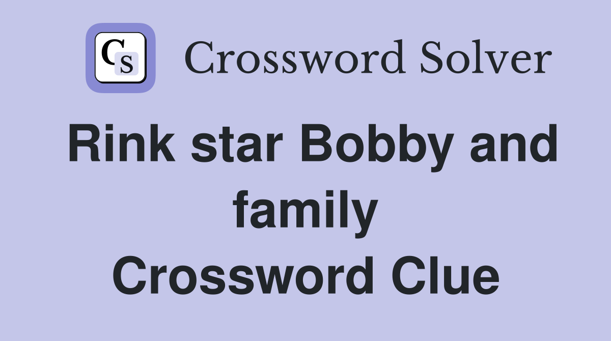 Rink star Bobby and family Crossword Clue