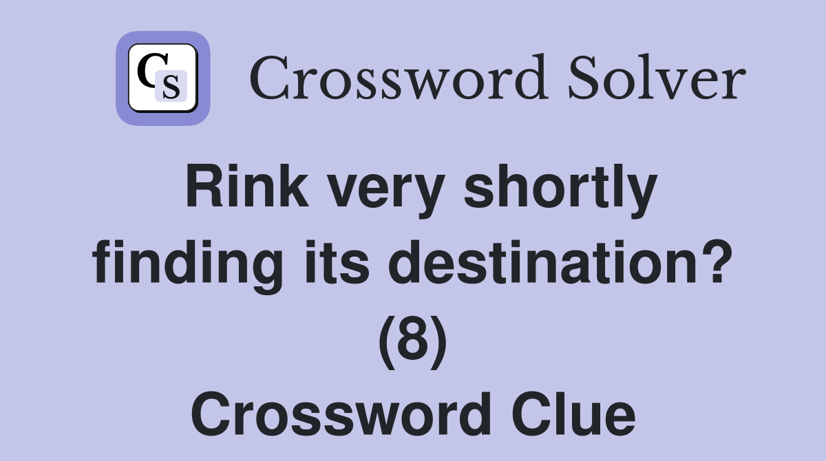 Rink very shortly finding its destination? (8) Crossword Clue