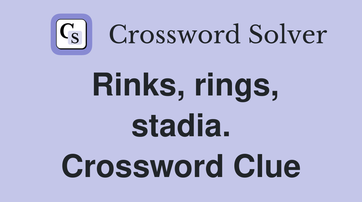 Rinks, rings, stadia. Crossword Clue