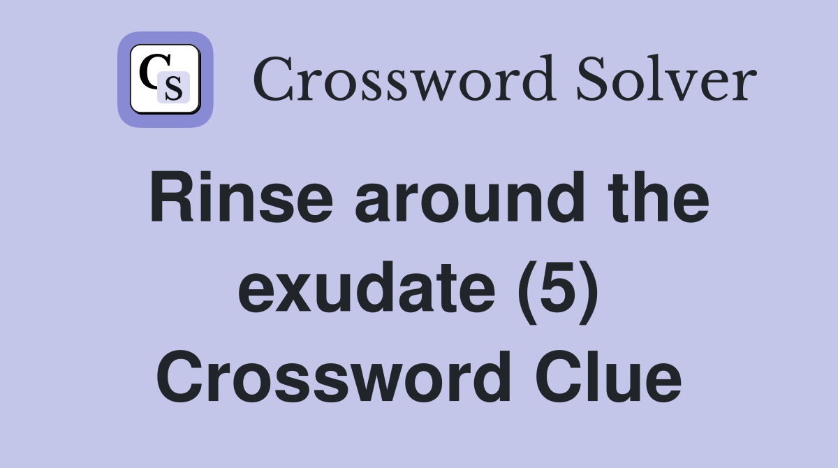 Rinse around the exudate (5) Crossword Clue