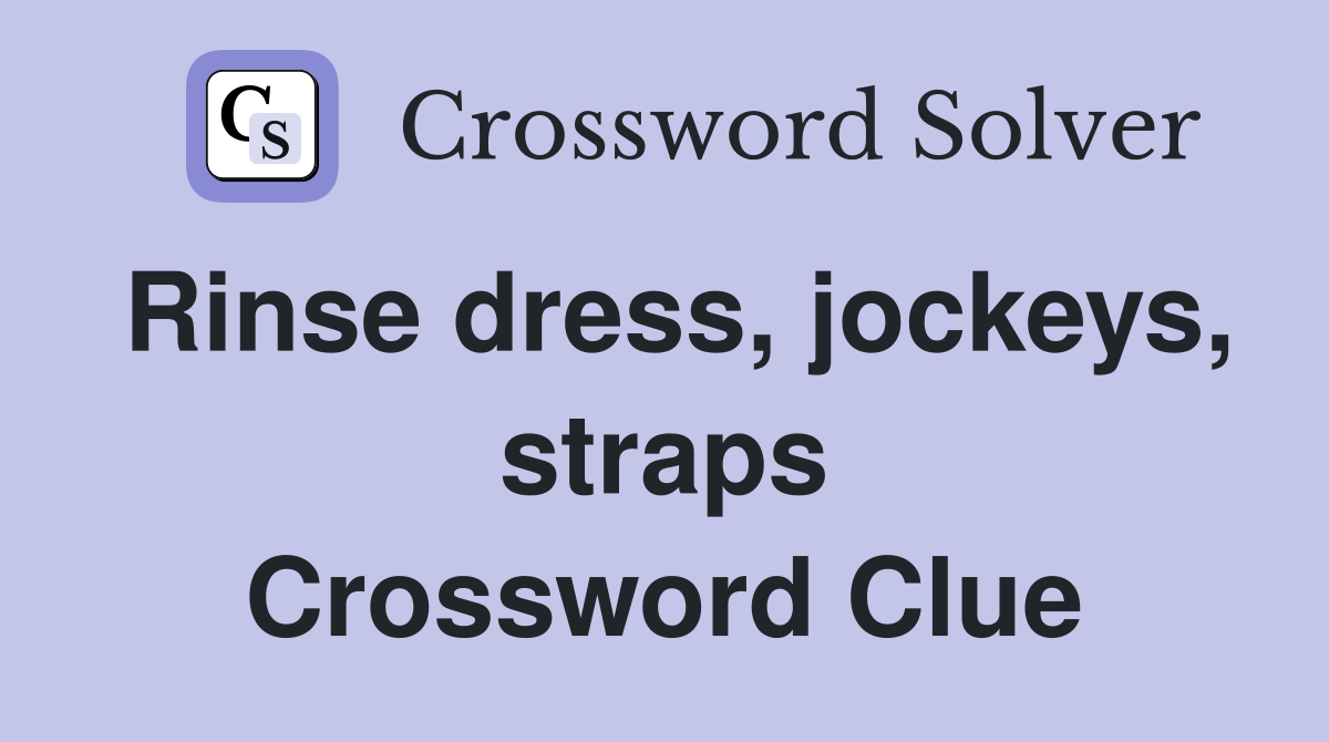Rinse dress, jockeys, straps Crossword Clue