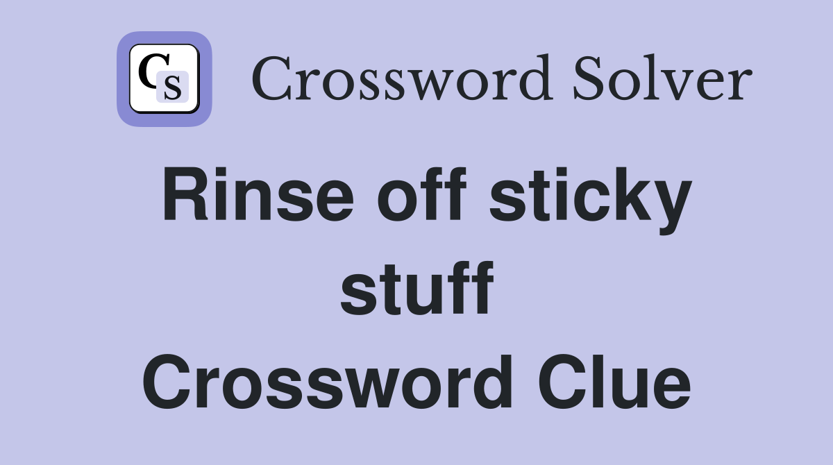 Rinse off sticky stuff Crossword Clue