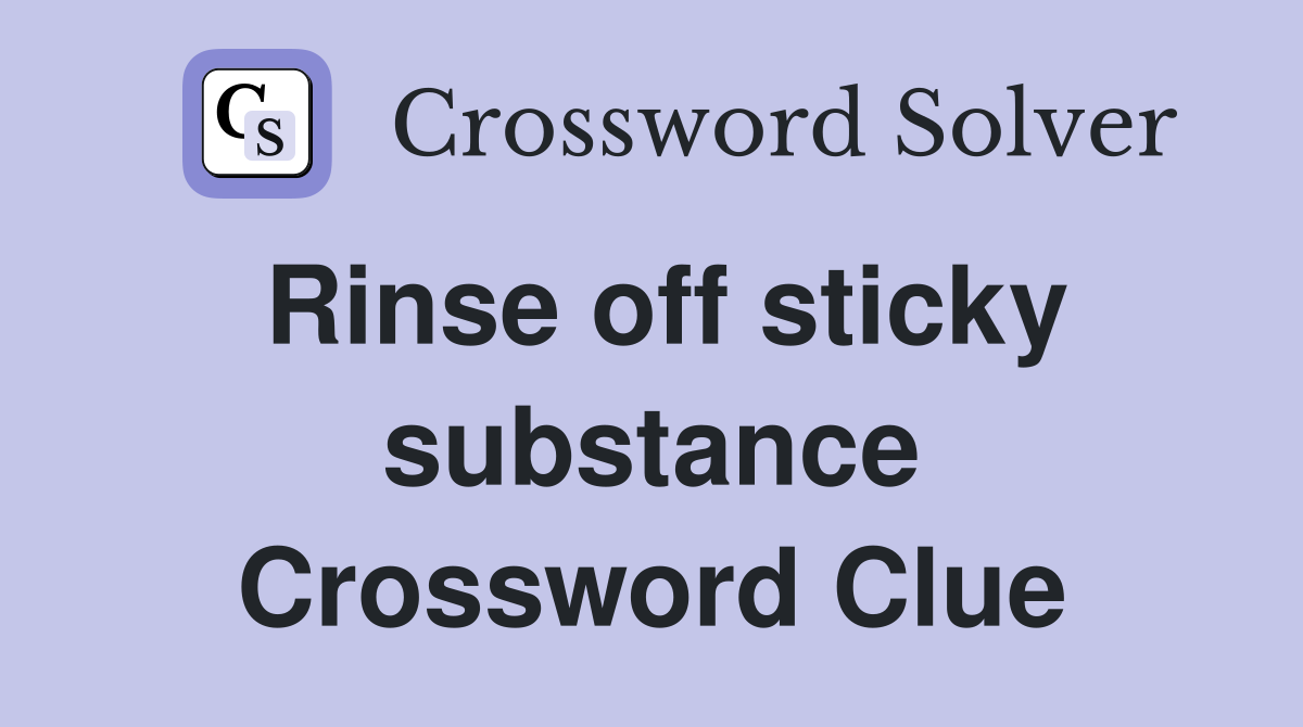 Rinse off sticky substance Crossword Clue
