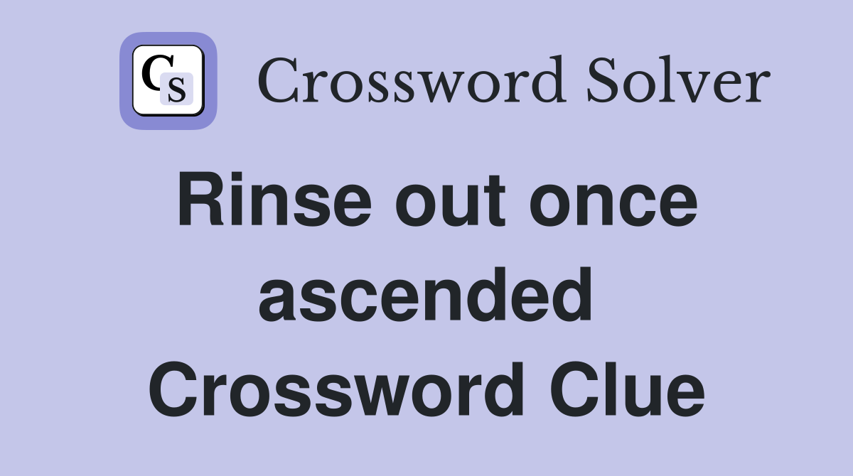 Rinse out once ascended Crossword Clue