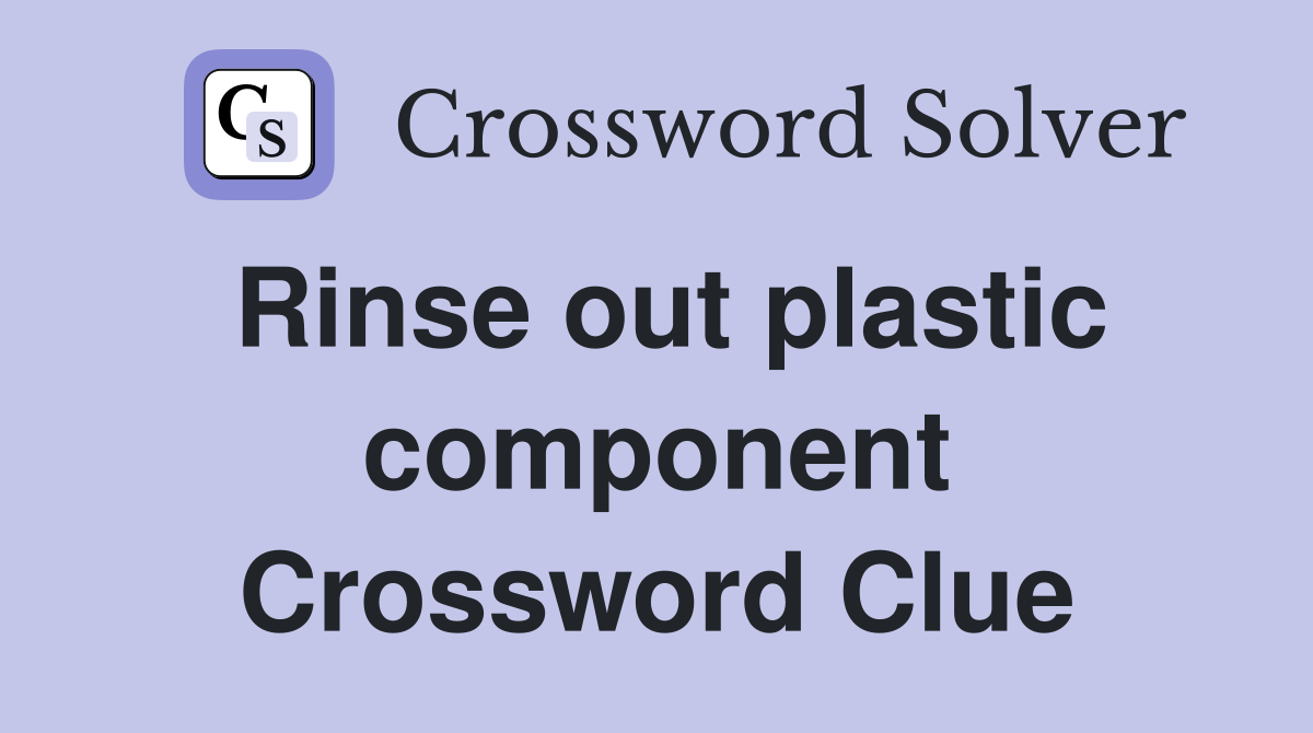 Rinse out plastic component Crossword Clue