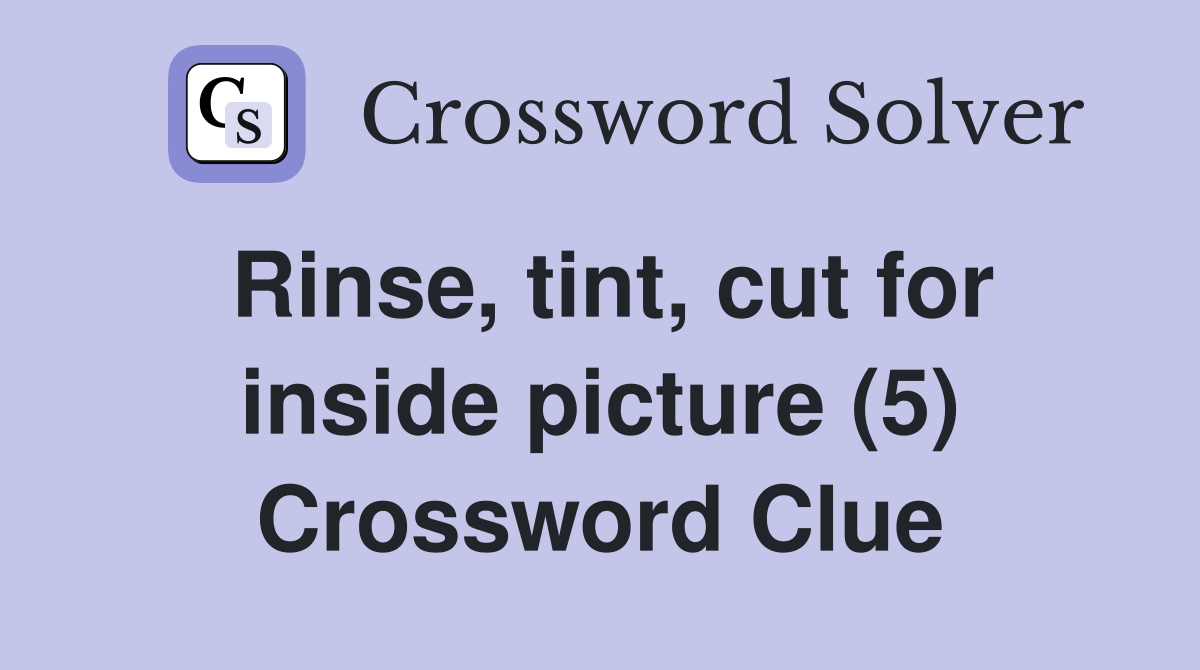 Rinse tint cut for inside picture (5) Crossword Clue Answers