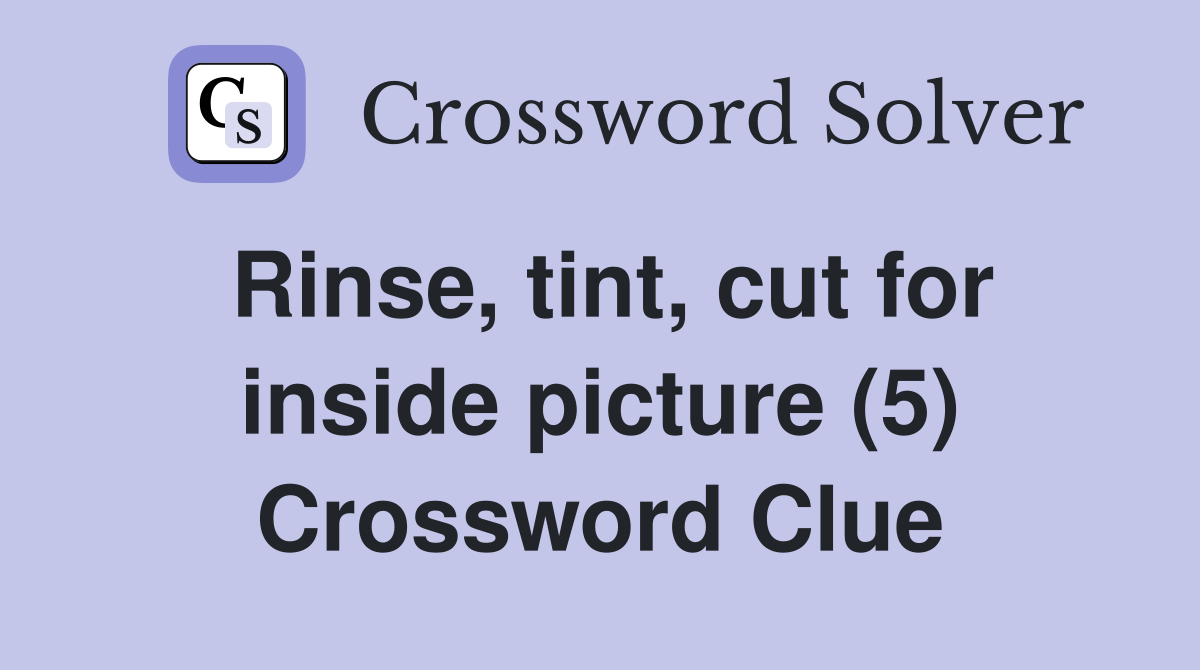 Rinse, tint, cut for inside picture (5) Crossword Clue