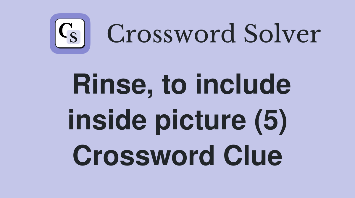 Rinse, to include inside picture (5) Crossword Clue