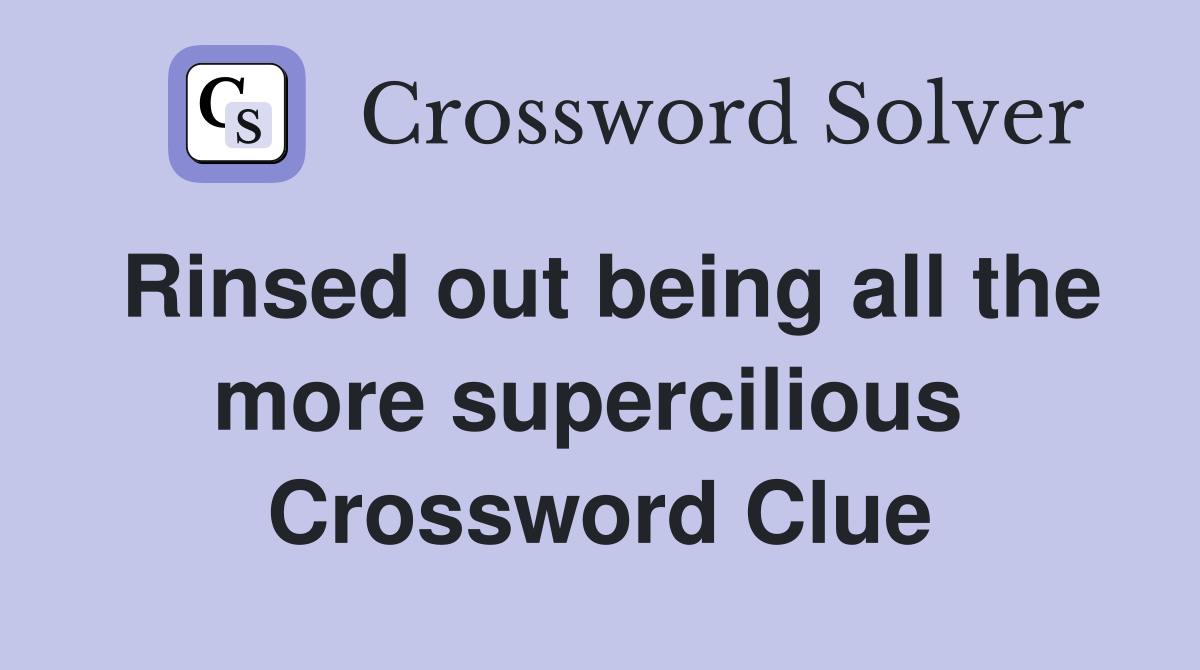Rinsed out being all the more supercilious  Crossword Clue