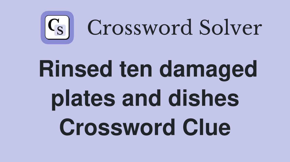 Rinsed ten damaged plates and dishes Crossword Clue