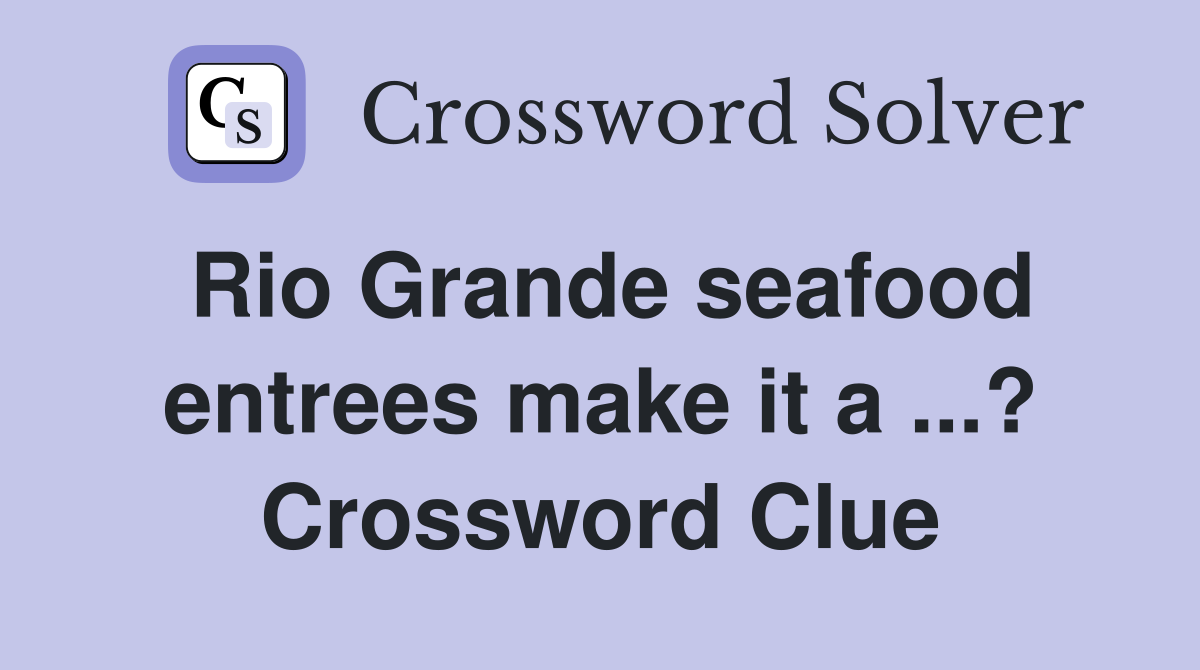 Rio Grande seafood entrees make it a ...? Crossword Clue