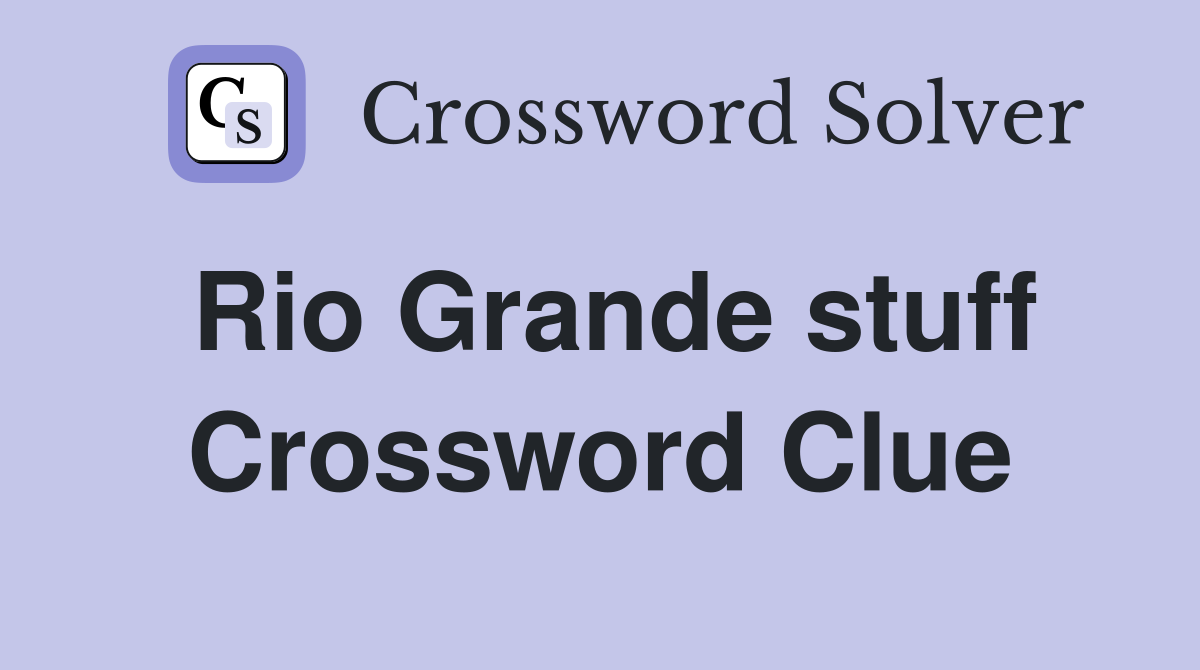 Rio Grande stuff Crossword Clue