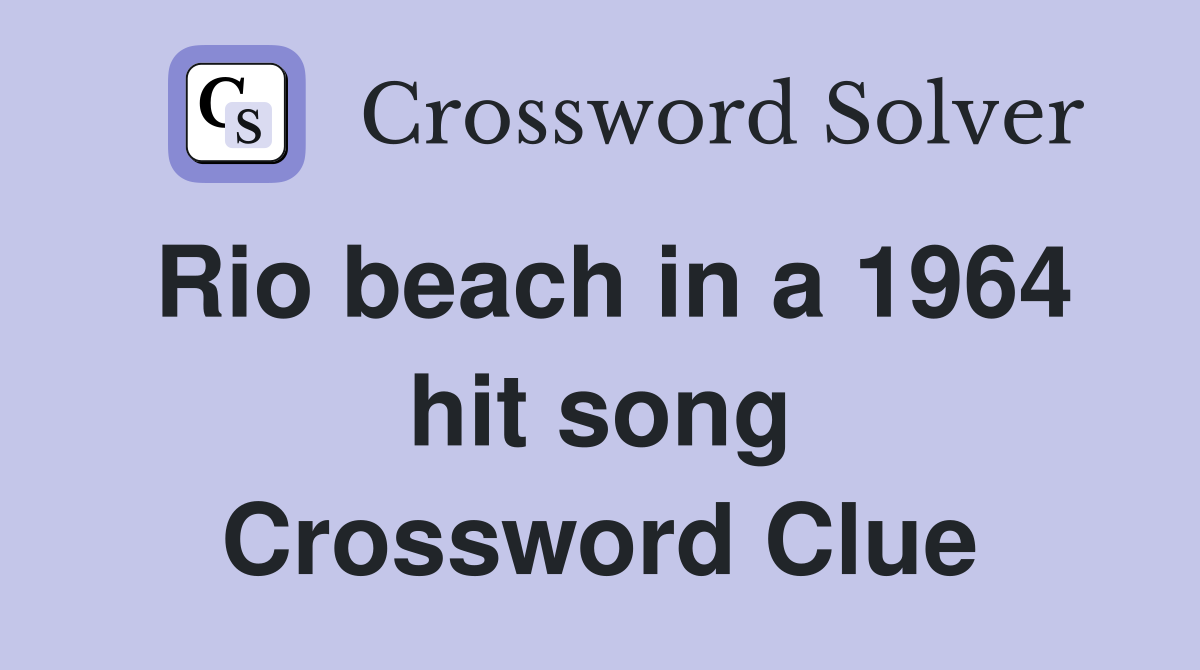 Rio beach in a 1964 hit song Crossword Clue
