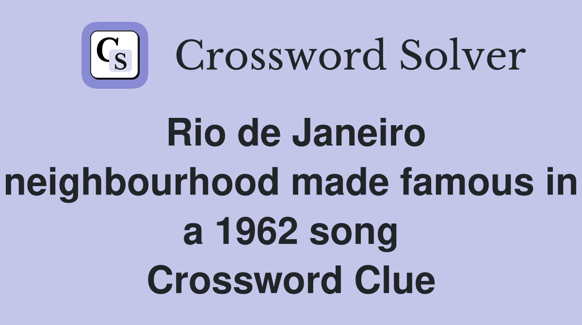 Rio de Janeiro neighbourhood made famous in a 1962 song Crossword Clue