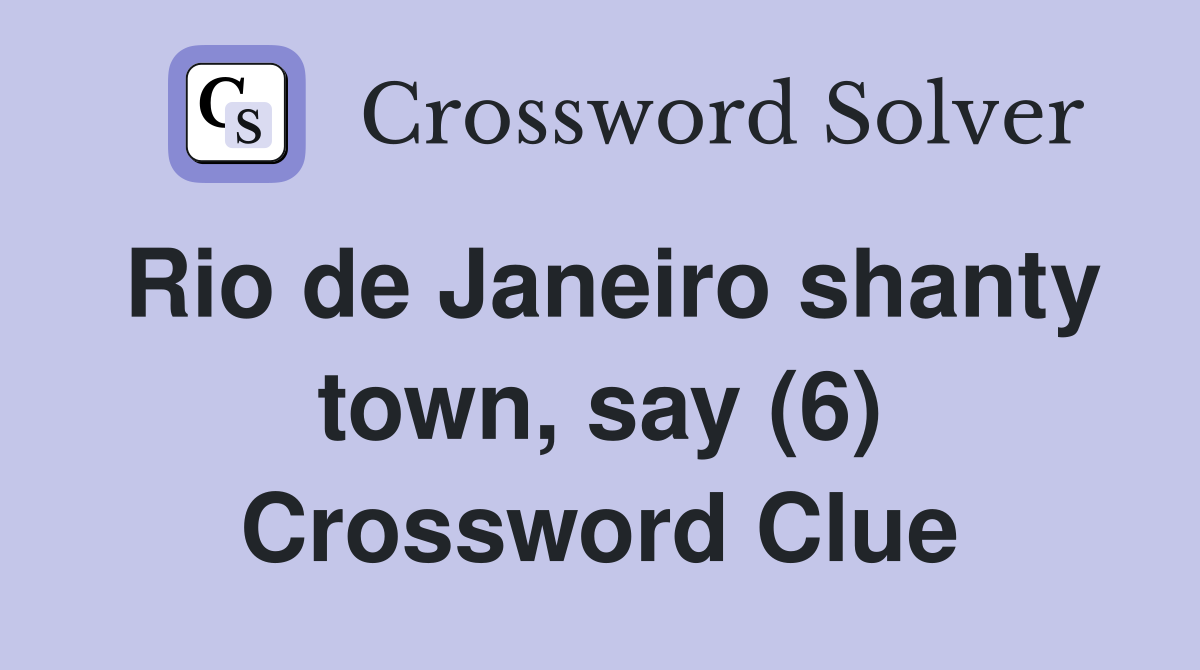 Rio de Janeiro shanty town, say (6) Crossword Clue