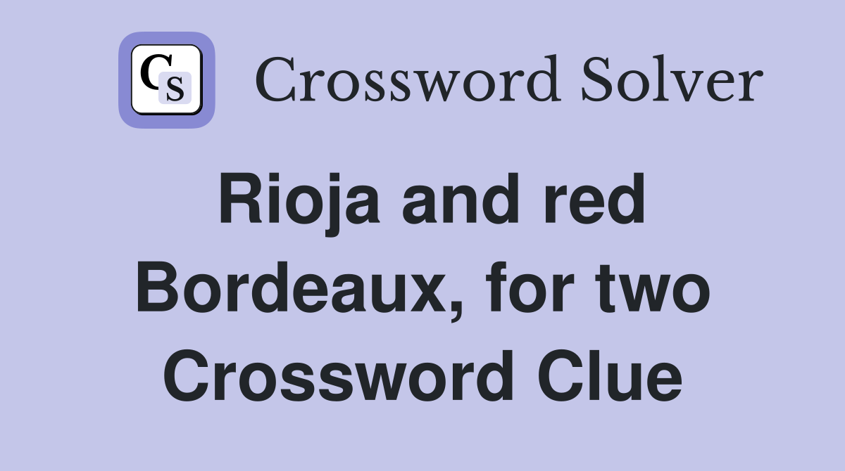 Rioja and red Bordeaux, for two Crossword Clue