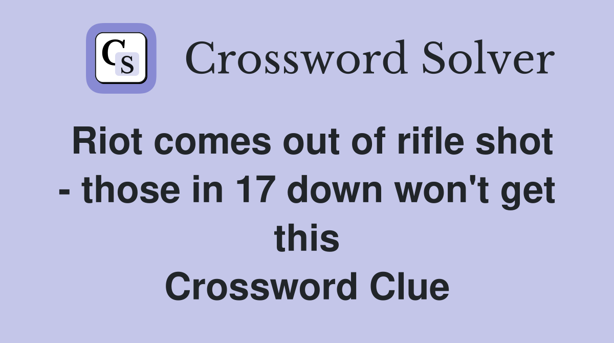 Riot comes out of rifle shot - those in 17 down won't get this Crossword Clue