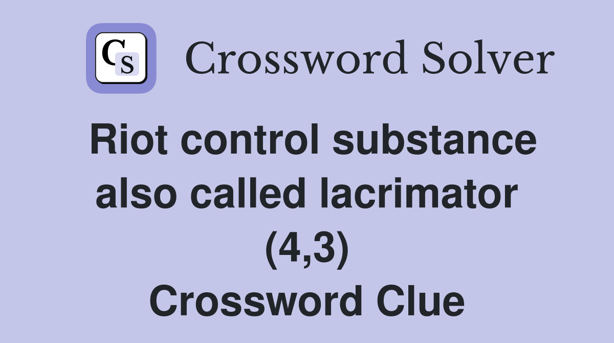 Riot control substance also called lacrimator (4,3) Crossword Clue
