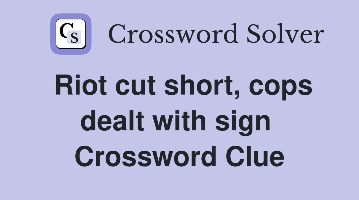Riot cut short, cops dealt with sign  Crossword Clue