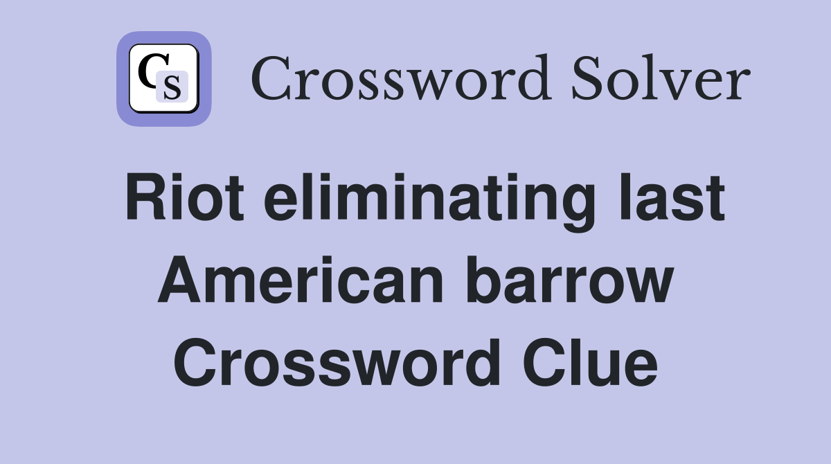Riot eliminating last American barrow Crossword Clue