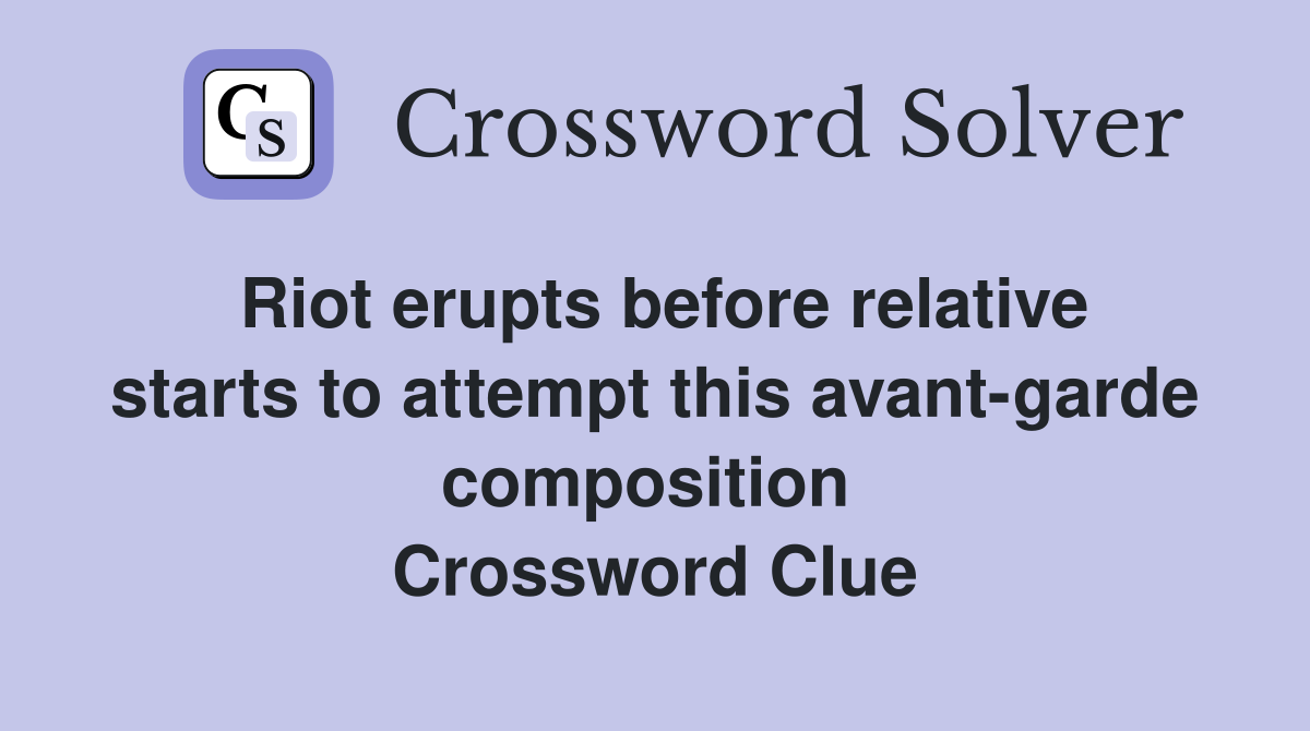 Riot erupts before relative starts to attempt this avant-garde composition  Crossword Clue