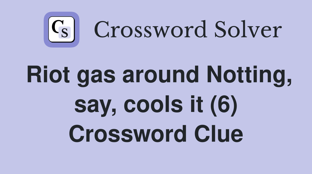 Riot gas around Notting, say, cools it (6) Crossword Clue