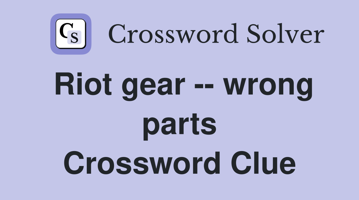 Riot gear -- wrong parts Crossword Clue
