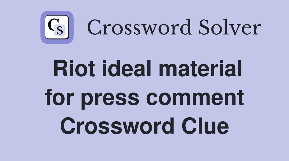 Riot ideal material for press comment Crossword Clue