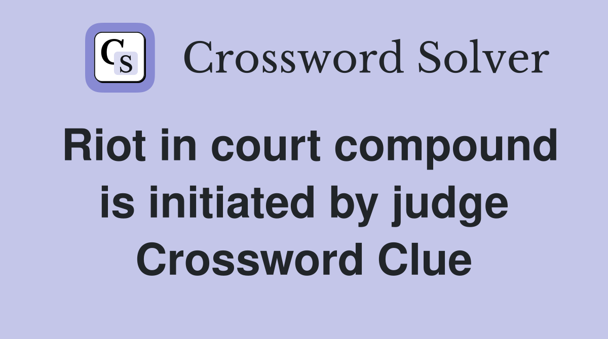 Riot in court compound is initiated by judge Crossword Clue