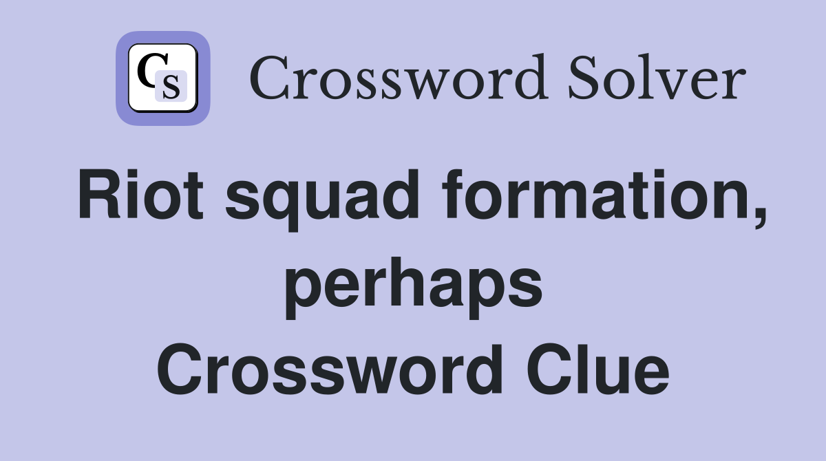Riot squad formation, perhaps Crossword Clue