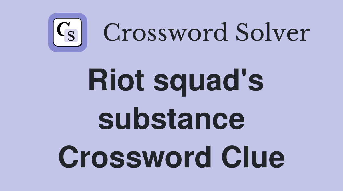 Riot squad's substance Crossword Clue