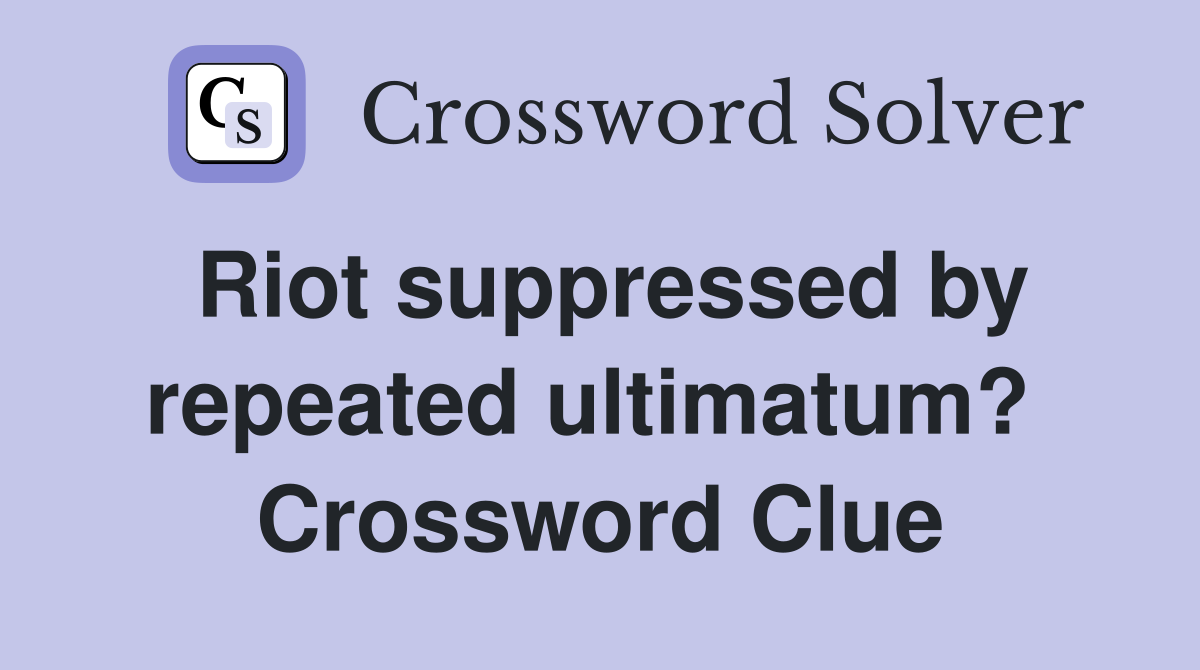 Riot suppressed by repeated ultimatum?  Crossword Clue