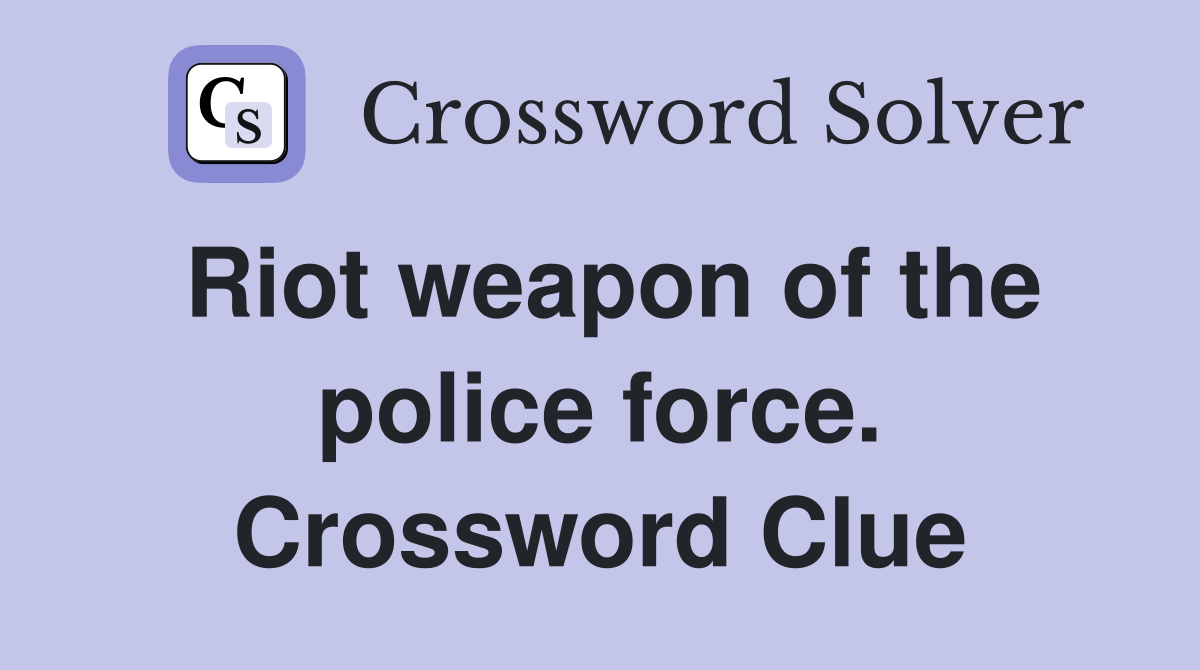 Riot weapon of the police force. Crossword Clue
